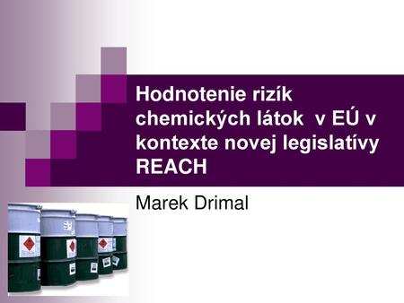 Hodnotenie rizík chemických látok v EÚ v kontexte novej legislatívy REACH Marek Drimal.