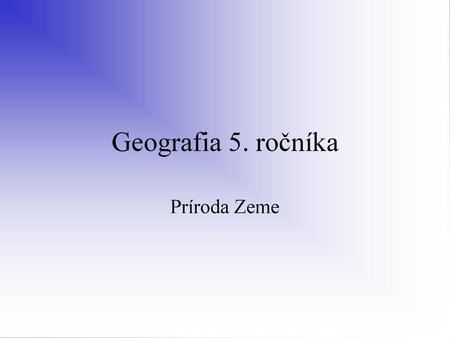 Geografia 5. ročníka Príroda Zeme.
