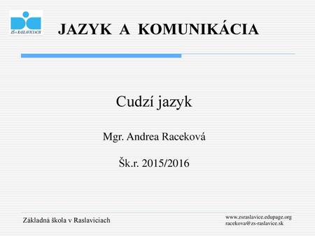 JAZYK A KOMUNIKÁCIA Cudzí jazyk Mgr. Andrea Raceková Šk.r. 2015/2016