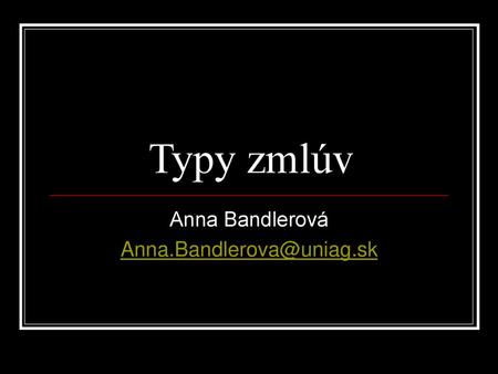 Anna Bandlerová Anna.Bandlerova@uniag.sk Typy zmlúv Anna Bandlerová Anna.Bandlerova@uniag.sk.