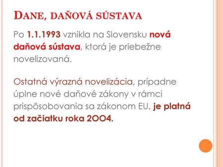 Dane, daňová sústava Po 1.1.1993 vznikla na Slovensku nová daňová sústava, ktorá je priebežne novelizovaná. Ostatná výrazná novelizácia, prípadne úplne.
