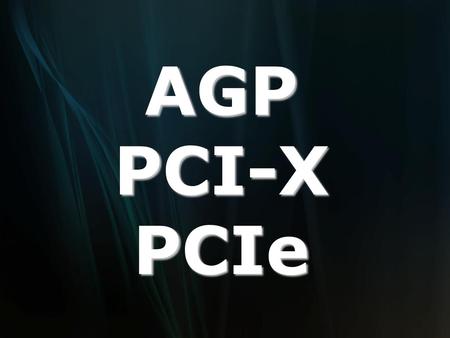 AGP PCI-X PCIe.