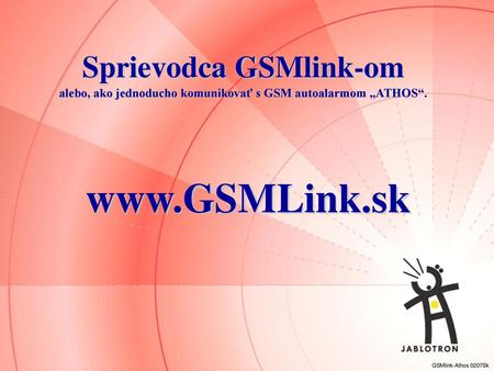 Sprievodca GSMlink-om alebo, ako jednoducho komunikovať s GSM autoalarmom „ATHOS“. www.GSMLink.sk GSMlink-Athos 0207Sk.