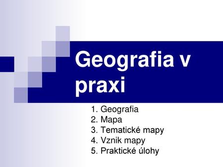 Geografia v praxi 1. Geografia 2. Mapa 3. Tematické mapy 4. Vznik mapy