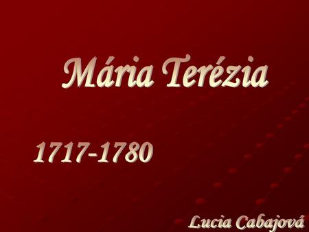 Mária Terézia 1717-1780 Lucia Cabajová.