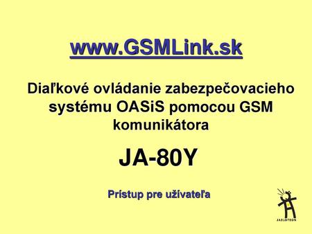 Www.GSMLink.sk Diaľkové ovládanie zabezpečovacieho systému OASiS pomocou GSM komunikátora JA-80Y Prístup pre užívateľa.