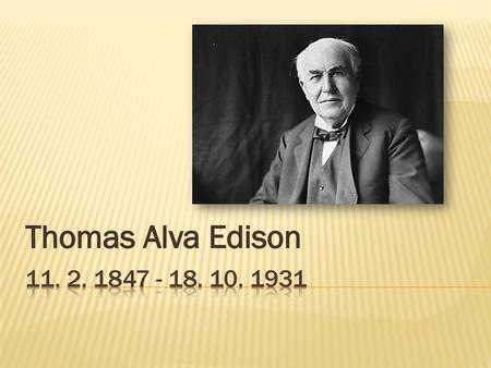 Thomas Alva Edison 11. 2. 1847 - 18. 10. 1931.