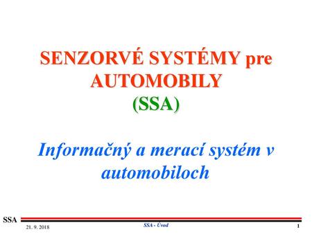 SENZORVÉ SYSTÉMY pre AUTOMOBILY (SSA) Informačný a merací systém v automobiloch SSA - Úvod 21. 9. 2018 1.