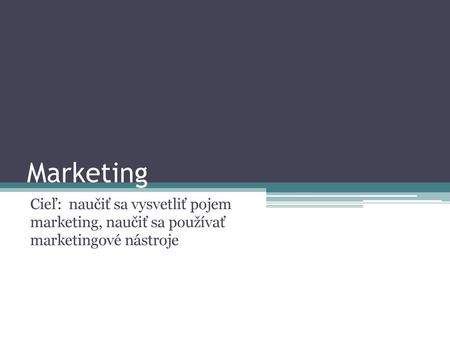 Marketing Cieľ: naučiť sa vysvetliť pojem marketing, naučiť sa používať marketingové nástroje.