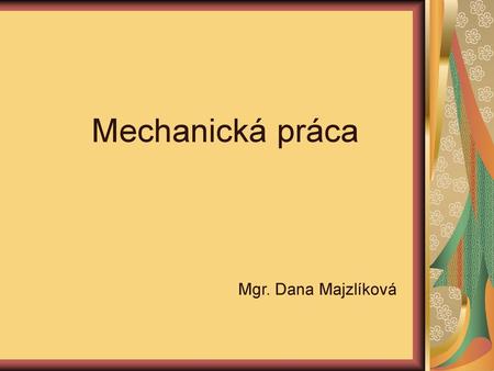 Mechanická práca Mgr. Dana Majzlíková.