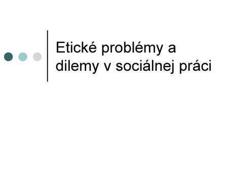 Etické problémy a dilemy v sociálnej práci