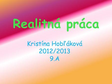 Realitná práca Kristína Hobľáková 2012/2013 9.A.