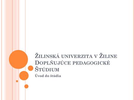 Žilinská univerzita v Žiline Doplňujúce pedagogické Štúdium