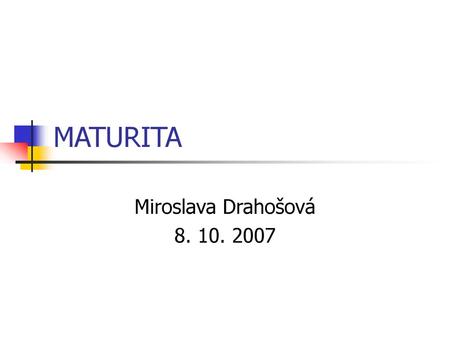 MATURITA Miroslava Drahošová 8. 10. 2007.
