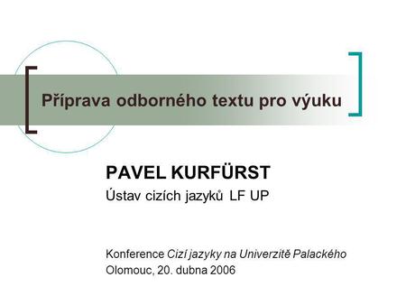 Příprava odborného textu pro výuku PAVEL KURFÜRST Ústav cizích jazyků LF UP Konference Cizí jazyky na Univerzitě Palackého Olomouc, 20. dubna 2006.
