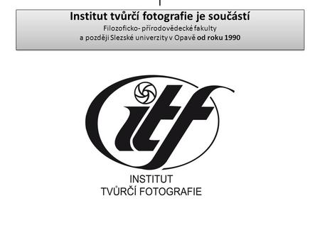 I Institut tvůrčí fotografie je součástí Filozoficko- přírodovědecké fakulty a později Slezské univerzity v Opavě od roku 1990.
