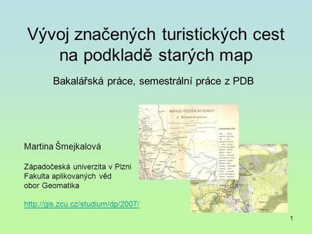 1 Vývoj značených turistických cest na podkladě starých map Martina Šmejkalová Západočeská univerzita v Plzni Fakulta aplikovaných věd obor Geomatika