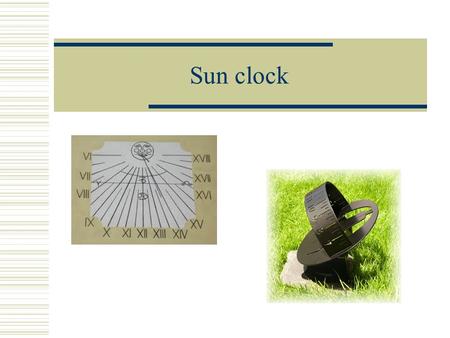 Sun clock. Interesting  Oldest time devices  Types- solid  - portable  Time is determined by shadow  The oldest clock in Trutnov range.