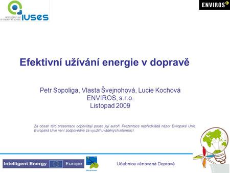 Učebnice věnovaná Dopravě Efektivní užívání energie v dopravě Petr Sopoliga, Vlasta Švejnohová, Lucie Kochová ENVIROS, s.r.o. Listopad 2009 Za obsah této.