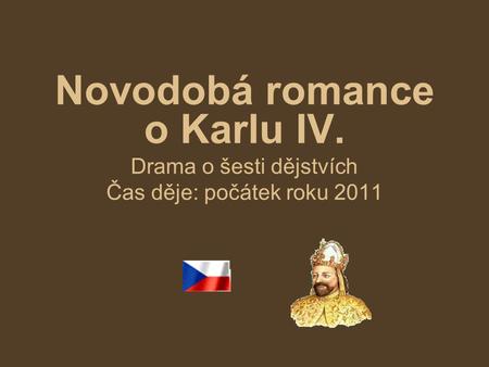 Novodobá romance o Karlu IV. Drama o šesti dějstvích Čas děje: počátek roku 2011.