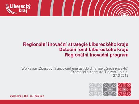 Regionální inovační strategie Libereckého kraje Dotační fond Libereckého kraje Regionální inovační program Workshop „Způsoby financování energetických.