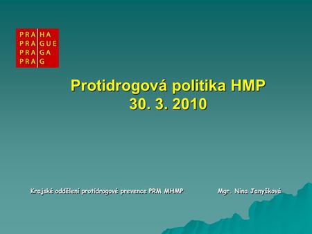 Protidrogová politika HMP 30. 3. 2010 Krajské oddělení protidrogové prevence PRM MHMP Mgr. Nina Janyšková.