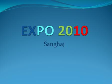 Šanghaj. O EXPU Mezinárodní výstava průmyslu a kultury Pořádá se každých několik let (ne pravidělně) Od poloviny 19. století První EXPO – 1851 – Londýn.
