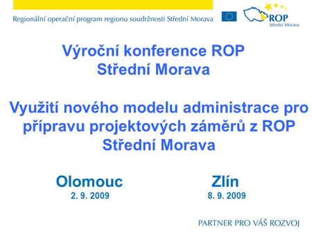 Výroční konference ROP Střední Morava Využití nového modelu administrace pro přípravu projektových záměrů z ROP Střední Morava OlomoucZlín 2. 9. 2009 8.