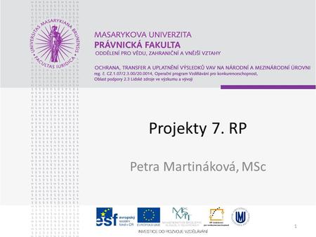 1 Projekty 7. RP Petra Martináková, MSc. 2 7. RP – chystané výzvy Představení – Petra Martináková, MSc –Finanční manažerka projektu OP VK „Právo do praxe,
