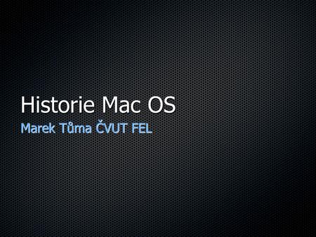 Historie Mac OS Marek Tůma ČVUT FEL. Úvod - přehled témat Něco málo o Apple Něco málo o HW Mac OS - do verze 7 Mac OS - do verze 9 Mac OS X - do verze.