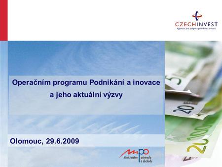 Operačním programu Podnikání a inovace a jeho aktuální výzvy Olomouc, 29.6.2009.