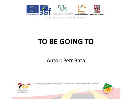 TO BE GOING TO Autor: Petr Baťa. Vazbu to be going to používáme k vyjádření budoucnosti. Dáváme ji přednost před budoucím časem prostým (will) v těchto.