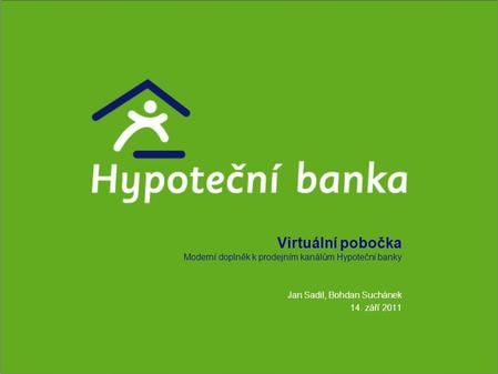 Virtuální pobočka Moderní doplněk k prodejním kanálům Hypoteční banky Jan Sadil, Bohdan Suchánek 14. září 2011.