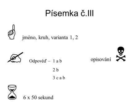Písemka č.III  jméno, kruh, varianta 1, 2  Odpověď – 1 a b 2 b 3 c a b  6 x 50 sekund opisování 