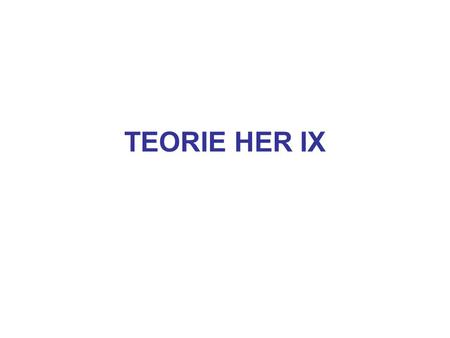 TEORIE HER IX.