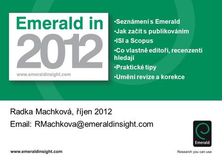 Radka Machková, říjen 2012   Seznámení s Emerald Jak začít s publikováním ISI a Scopus Co vlastně editoři, recenzenti.