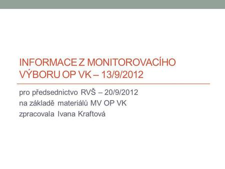 INFORMACE Z MONITOROVACÍHO VÝBORU OP VK – 13/9/2012 pro předsednictvo RVŠ – 20/9/2012 na základě materiálů MV OP VK zpracovala Ivana Kraftová.