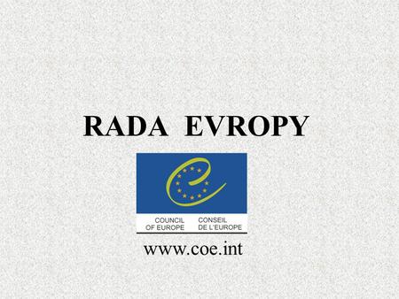 RADA EVROPY www.coe.int. Rada Evropy založena 5. května 1949 sídlo Palác Evropy ve Štrasburku 47 členských států (ČSFR od r. 1991, ČR od r. 1993) cíl.