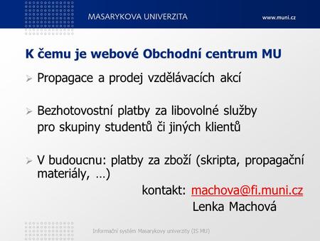 Informační systém Masarykovy univerzity (IS MU) K čemu je webové Obchodní centrum MU  Propagace a prodej vzdělávacích akcí  Bezhotovostní platby za libovolné.