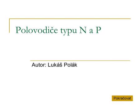 Polovodiče typu N a P Autor: Lukáš Polák Pokračovat.