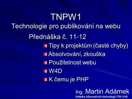 TNPW1 Technologie pro publikování na webu Přednáška č. 11-12 Tipy k projektům (časté chyby) Tipy k projektům (časté chyby) Absolvování, zkouška Absolvování,