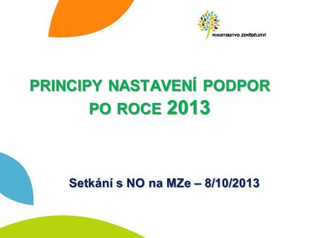 PRINCIPY NASTAVENÍ PODPOR PO ROCE 2013 Setkání s NO na MZe – 8/10/2013.