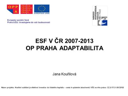 ESF V ČR 2007-2013 OP PRAHA ADAPTABILITA Jana Kouřilová Evropský sociální fond Praha & EU: Investujeme do vaší budoucnosti Název projektu: Kvalitní vzdělání.