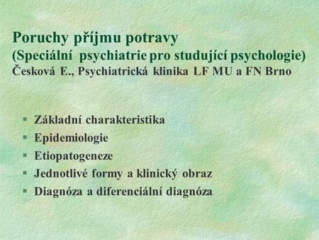 Poruchy příjmu potravy (Speciální psychiatrie pro studující psychologie) Česková E., Psychiatrická klinika LF MU a FN Brno Základní charakteristika Epidemiologie.