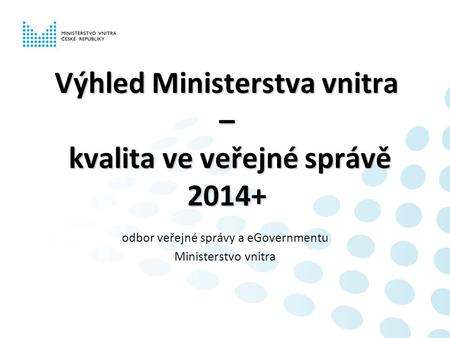 Výhled Ministerstva vnitra – kvalita ve veřejné správě 2014+ odbor veřejné správy a eGovernmentu Ministerstvo vnitra.