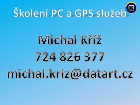 Michal Kříž 724 826 377 michal.kriz@datart.cz Školení PC a GPS služeb Michal Kříž 724 826 377 michal.kriz@datart.cz.