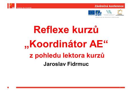 Závěrečná konference Reflexe kurzů „Koordinátor AE“ z pohledu lektora kurzů Jaroslav Fidrmuc 1.