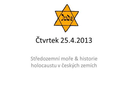 Čtvrtek 25.4.2013 Středozemní moře & historie holocaustu v českých zemích.