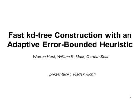 1 Fast kd-tree Construction with an Adaptive Error-Bounded Heuristic Warren Hunt, William R. Mark, Gordon Stoll prezentace : Radek Richtr.