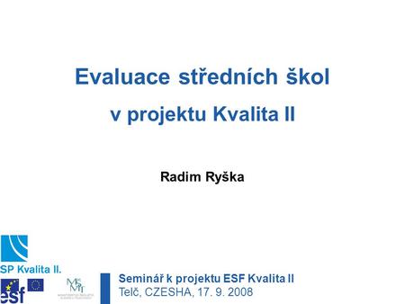 Evaluace středních škol v projektu Kvalita II Radim Ryška Seminář k projektu ESF Kvalita II Telč, CZESHA, 17. 9. 2008.